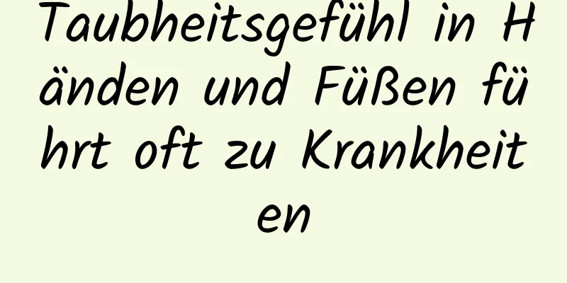 Taubheitsgefühl in Händen und Füßen führt oft zu Krankheiten