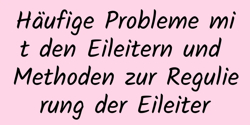 Häufige Probleme mit den Eileitern und Methoden zur Regulierung der Eileiter