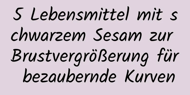 5 Lebensmittel mit schwarzem Sesam zur Brustvergrößerung für bezaubernde Kurven