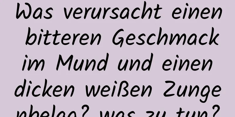 Was verursacht einen bitteren Geschmack im Mund und einen dicken weißen Zungenbelag? was zu tun?