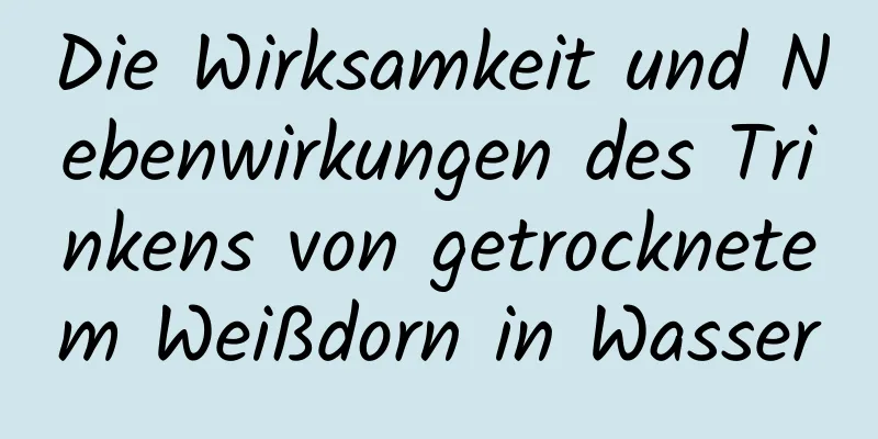 Die Wirksamkeit und Nebenwirkungen des Trinkens von getrocknetem Weißdorn in Wasser