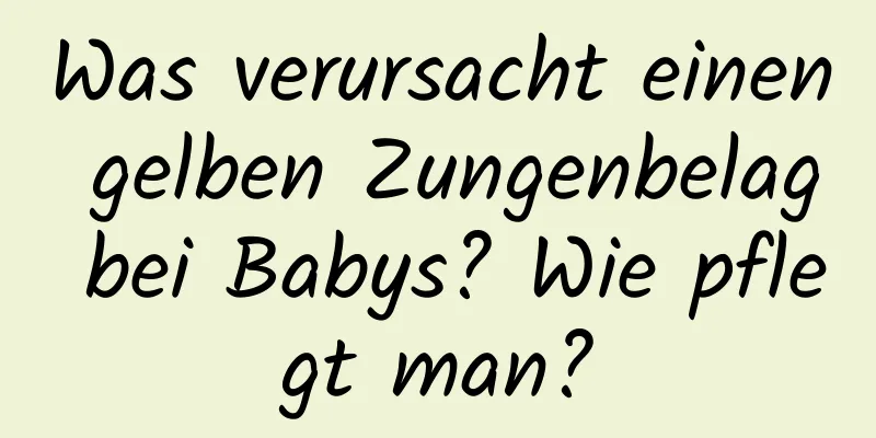 Was verursacht einen gelben Zungenbelag bei Babys? Wie pflegt man?