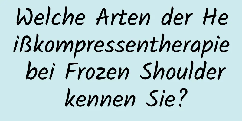 Welche Arten der Heißkompressentherapie bei Frozen Shoulder kennen Sie?