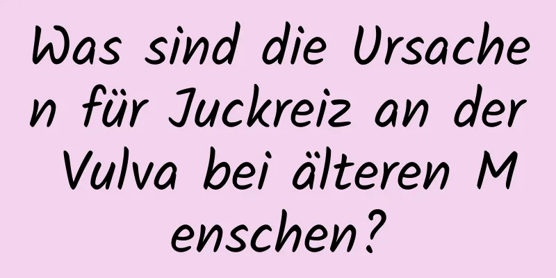 Was sind die Ursachen für Juckreiz an der Vulva bei älteren Menschen?