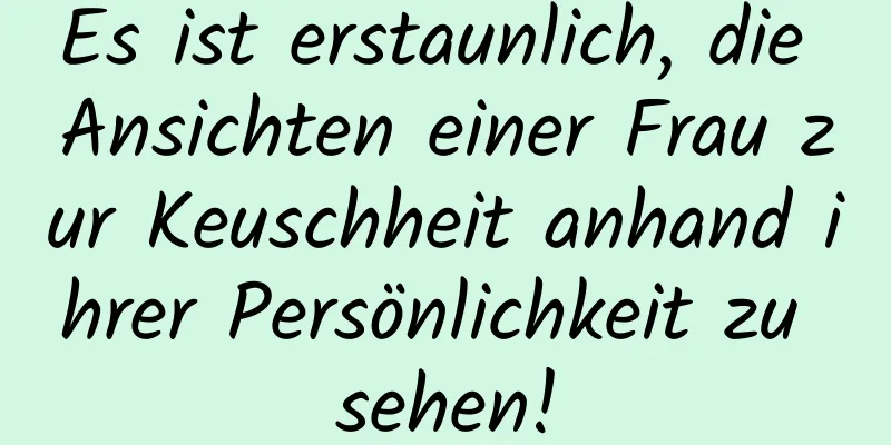 Es ist erstaunlich, die Ansichten einer Frau zur Keuschheit anhand ihrer Persönlichkeit zu sehen!