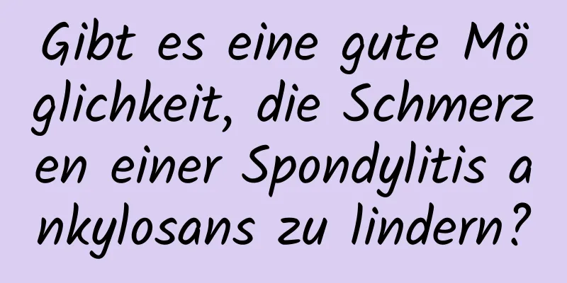 Gibt es eine gute Möglichkeit, die Schmerzen einer Spondylitis ankylosans zu lindern?