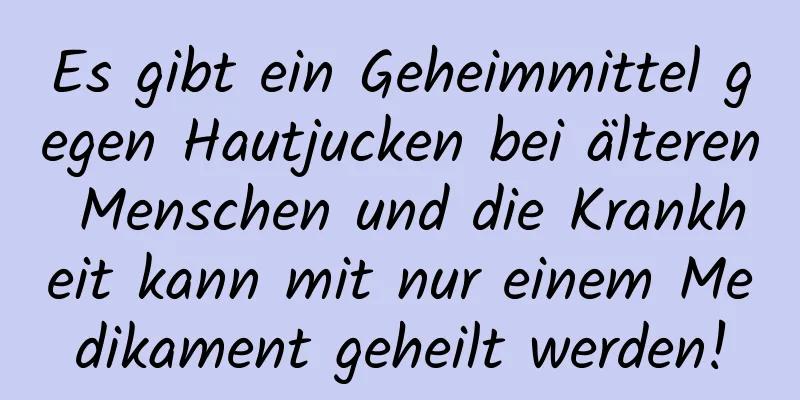 Es gibt ein Geheimmittel gegen Hautjucken bei älteren Menschen und die Krankheit kann mit nur einem Medikament geheilt werden!