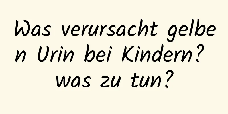 Was verursacht gelben Urin bei Kindern? was zu tun?