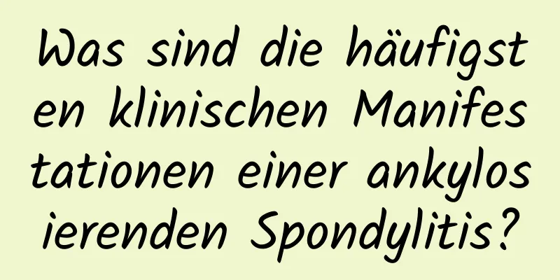 Was sind die häufigsten klinischen Manifestationen einer ankylosierenden Spondylitis?