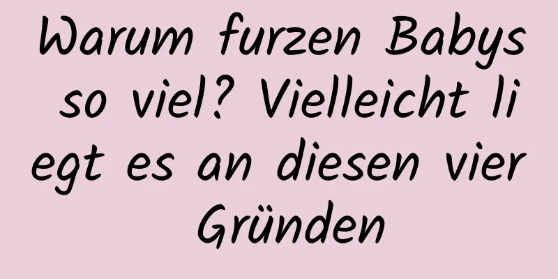 Warum furzen Babys so viel? Vielleicht liegt es an diesen vier Gründen