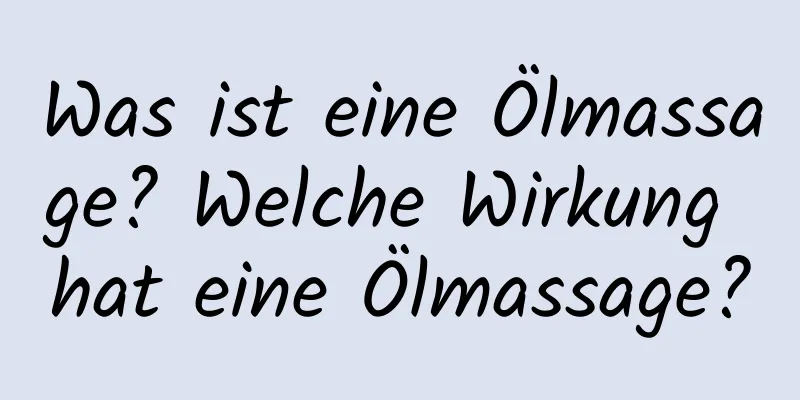 Was ist eine Ölmassage? Welche Wirkung hat eine Ölmassage?