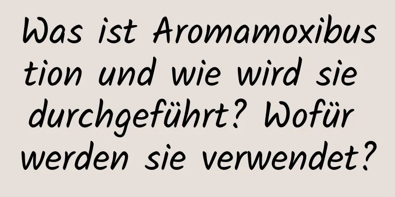 Was ist Aromamoxibustion und wie wird sie durchgeführt? Wofür werden sie verwendet?