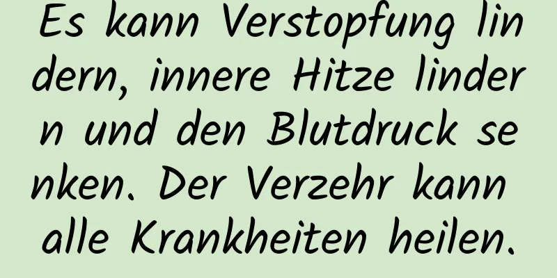 Es kann Verstopfung lindern, innere Hitze lindern und den Blutdruck senken. Der Verzehr kann alle Krankheiten heilen.