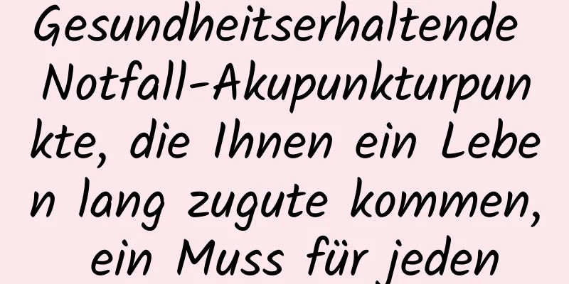 Gesundheitserhaltende Notfall-Akupunkturpunkte, die Ihnen ein Leben lang zugute kommen, ein Muss für jeden