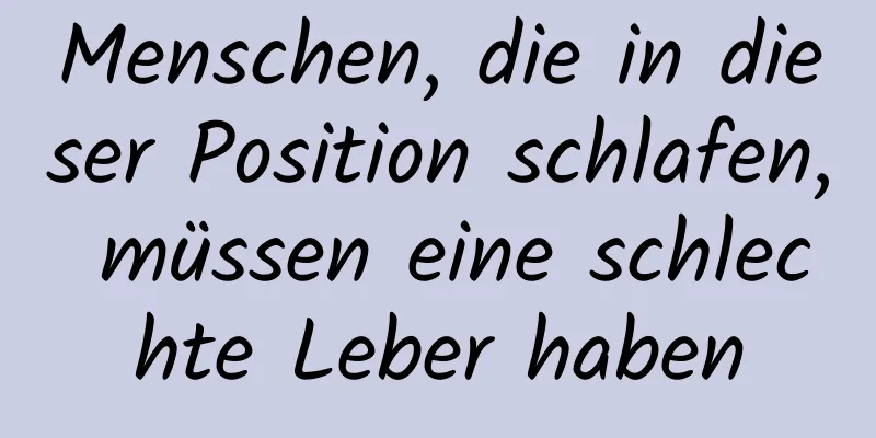 Menschen, die in dieser Position schlafen, müssen eine schlechte Leber haben