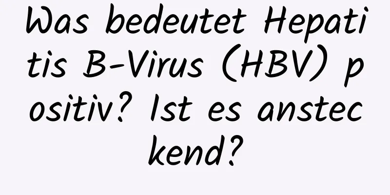 Was bedeutet Hepatitis B-Virus (HBV) positiv? Ist es ansteckend?