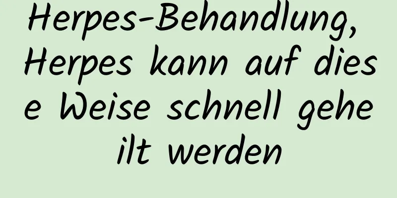 Herpes-Behandlung, Herpes kann auf diese Weise schnell geheilt werden