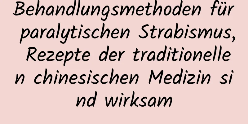 Behandlungsmethoden für paralytischen Strabismus, Rezepte der traditionellen chinesischen Medizin sind wirksam