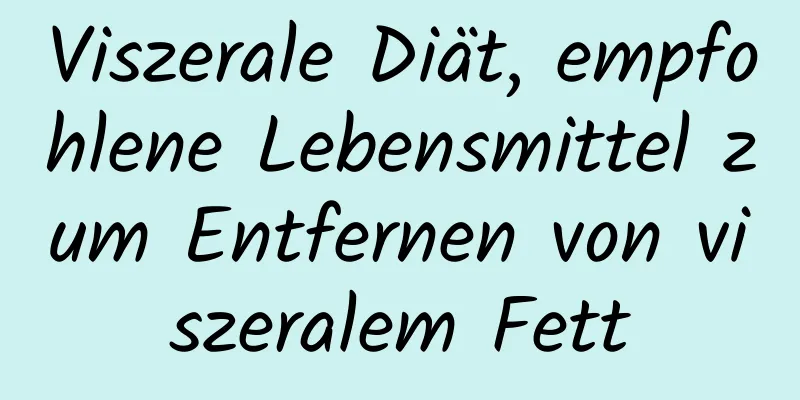 Viszerale Diät, empfohlene Lebensmittel zum Entfernen von viszeralem Fett