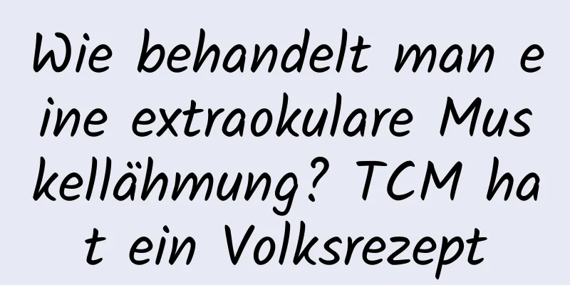 Wie behandelt man eine extraokulare Muskellähmung? TCM hat ein Volksrezept