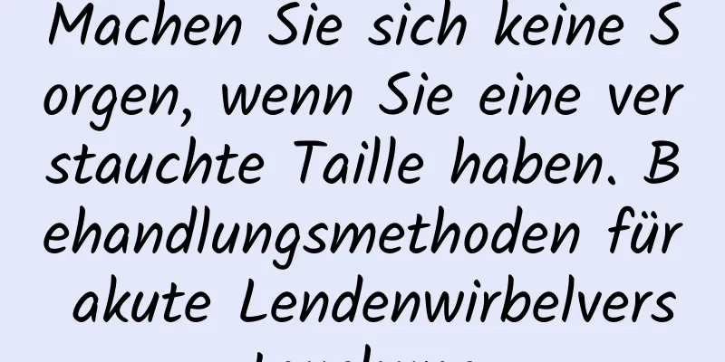 Machen Sie sich keine Sorgen, wenn Sie eine verstauchte Taille haben. Behandlungsmethoden für akute Lendenwirbelverstauchung