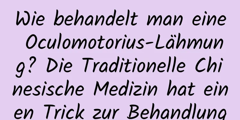 Wie behandelt man eine Oculomotorius-Lähmung? Die Traditionelle Chinesische Medizin hat einen Trick zur Behandlung