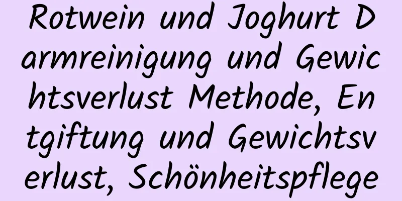 Rotwein und Joghurt Darmreinigung und Gewichtsverlust Methode, Entgiftung und Gewichtsverlust, Schönheitspflege