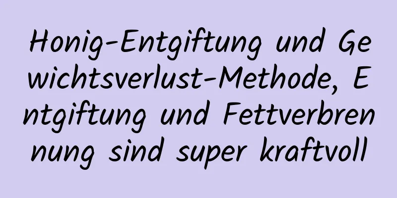 Honig-Entgiftung und Gewichtsverlust-Methode, Entgiftung und Fettverbrennung sind super kraftvoll