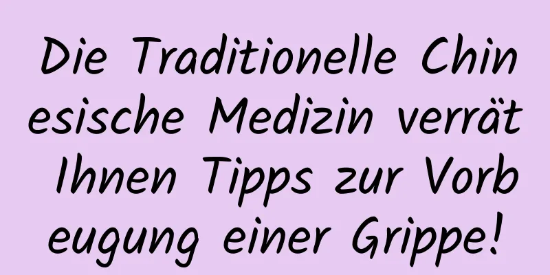 Die Traditionelle Chinesische Medizin verrät Ihnen Tipps zur Vorbeugung einer Grippe!