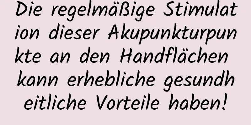 Die regelmäßige Stimulation dieser Akupunkturpunkte an den Handflächen kann erhebliche gesundheitliche Vorteile haben!