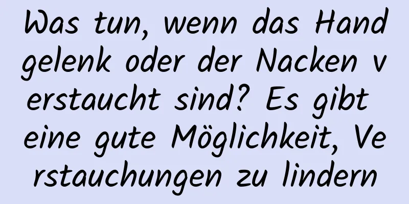 Was tun, wenn das Handgelenk oder der Nacken verstaucht sind? Es gibt eine gute Möglichkeit, Verstauchungen zu lindern