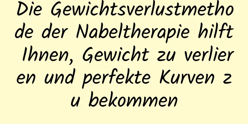 Die Gewichtsverlustmethode der Nabeltherapie hilft Ihnen, Gewicht zu verlieren und perfekte Kurven zu bekommen