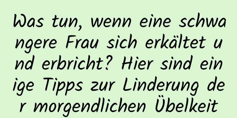 Was tun, wenn eine schwangere Frau sich erkältet und erbricht? Hier sind einige Tipps zur Linderung der morgendlichen Übelkeit