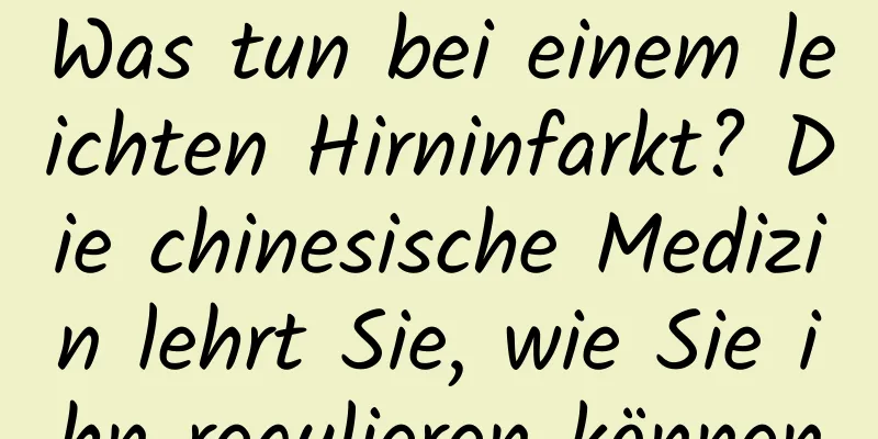 Was tun bei einem leichten Hirninfarkt? Die chinesische Medizin lehrt Sie, wie Sie ihn regulieren können