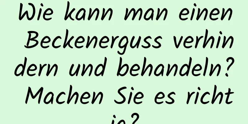 Wie kann man einen Beckenerguss verhindern und behandeln? Machen Sie es richtig?