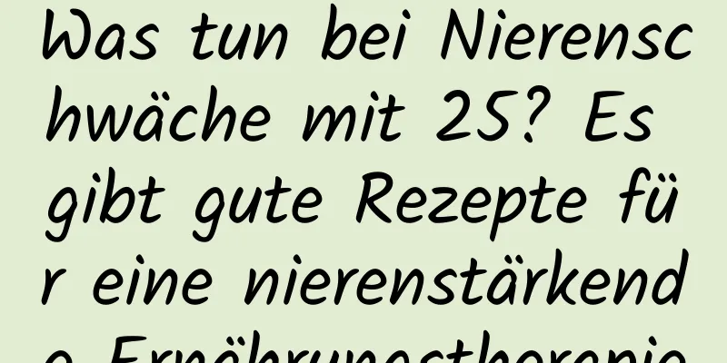 Was tun bei Nierenschwäche mit 25? Es gibt gute Rezepte für eine nierenstärkende Ernährungstherapie