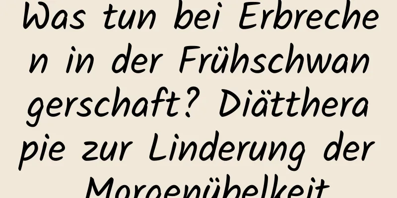 Was tun bei Erbrechen in der Frühschwangerschaft? Diättherapie zur Linderung der Morgenübelkeit