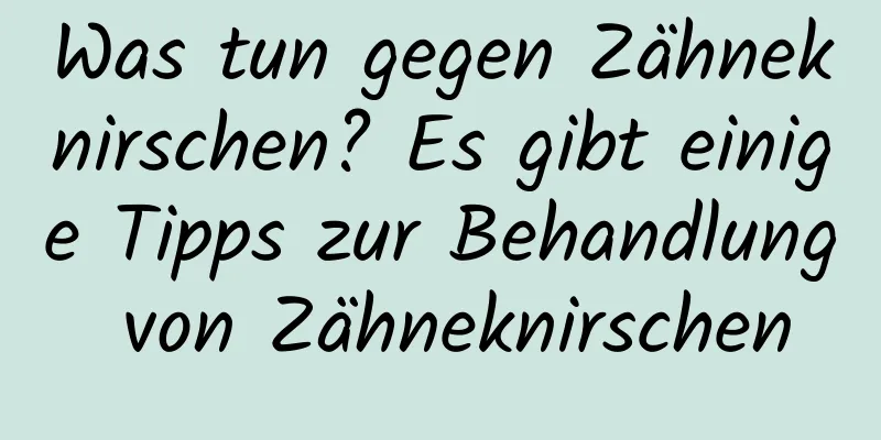 Was tun gegen Zähneknirschen? Es gibt einige Tipps zur Behandlung von Zähneknirschen