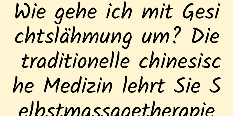 Wie gehe ich mit Gesichtslähmung um? Die traditionelle chinesische Medizin lehrt Sie Selbstmassagetherapie