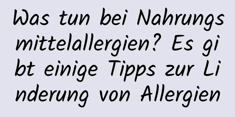 Was tun bei Nahrungsmittelallergien? Es gibt einige Tipps zur Linderung von Allergien