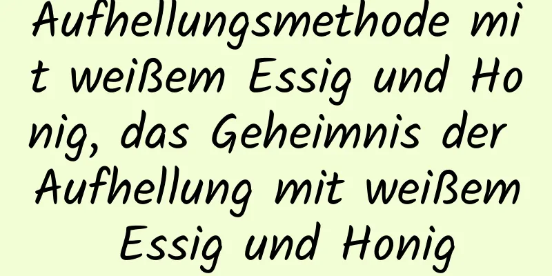 Aufhellungsmethode mit weißem Essig und Honig, das Geheimnis der Aufhellung mit weißem Essig und Honig