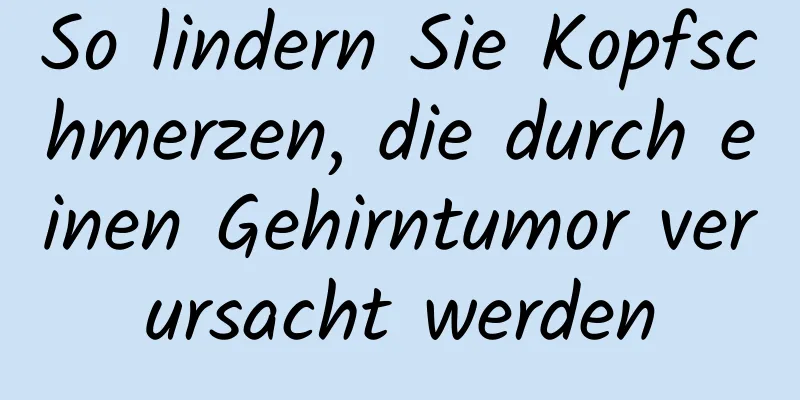 So lindern Sie Kopfschmerzen, die durch einen Gehirntumor verursacht werden