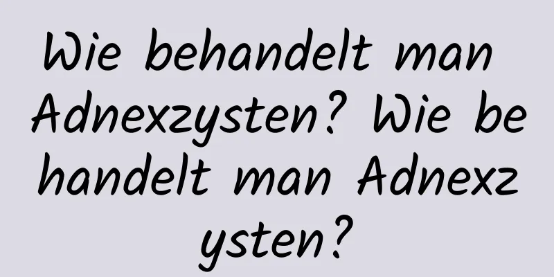 Wie behandelt man Adnexzysten? Wie behandelt man Adnexzysten?