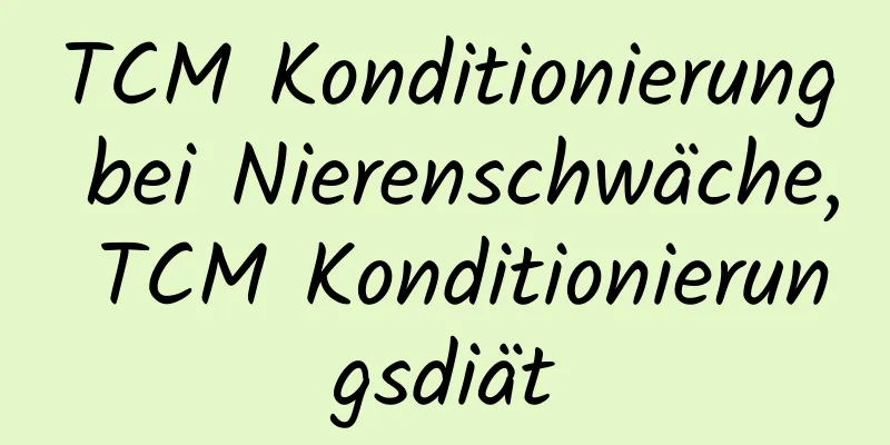 TCM Konditionierung bei Nierenschwäche, TCM Konditionierungsdiät