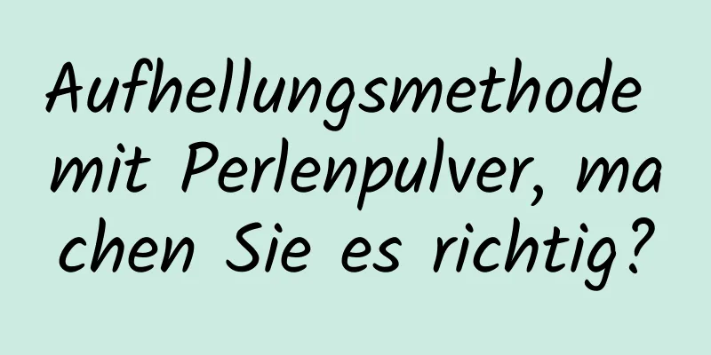 Aufhellungsmethode mit Perlenpulver, machen Sie es richtig?