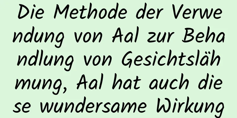 Die Methode der Verwendung von Aal zur Behandlung von Gesichtslähmung, Aal hat auch diese wundersame Wirkung