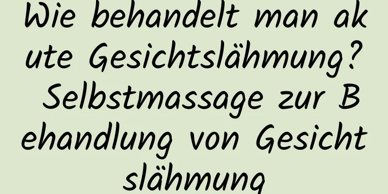 Wie behandelt man akute Gesichtslähmung? Selbstmassage zur Behandlung von Gesichtslähmung