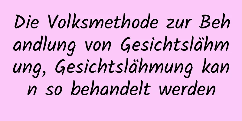 Die Volksmethode zur Behandlung von Gesichtslähmung, Gesichtslähmung kann so behandelt werden