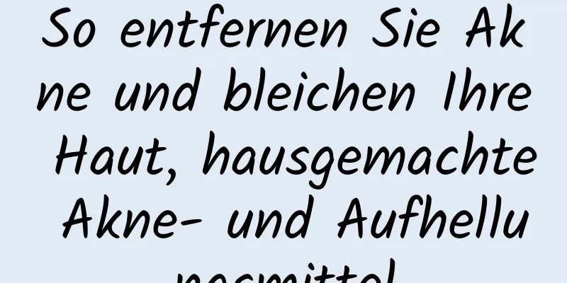 So entfernen Sie Akne und bleichen Ihre Haut, hausgemachte Akne- und Aufhellungsmittel