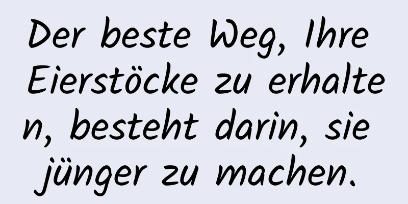 Der beste Weg, Ihre Eierstöcke zu erhalten, besteht darin, sie jünger zu machen.